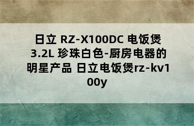 日立 RZ-X100DC 电饭煲 3.2L 珍珠白色-厨房电器的明星产品 日立电饭煲rz-kv100y